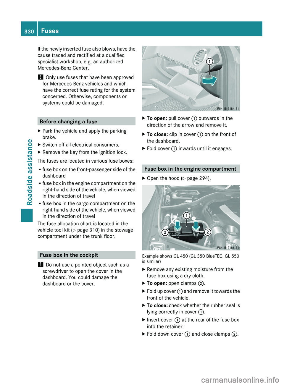 MERCEDES-BENZ GL 2011  Owners Manual If the newly inserted fuse also blows, have the
cause traced and rectified at a qualified
specialist workshop, e.g. an authorized
Mercedes-Benz Center.
!  Only use fuses that have been approved
for Me