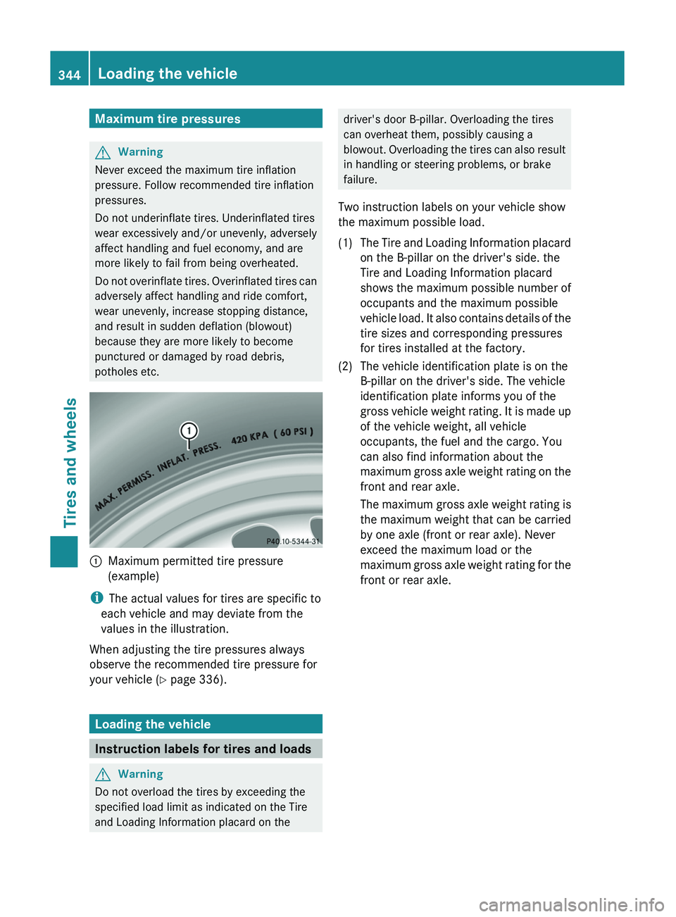 MERCEDES-BENZ GL 2011  Owners Manual Maximum tire pressuresGWarning
Never exceed the maximum tire inflation
pressure. Follow recommended tire inflation
pressures.
Do not underinflate tires. Underinflated tires
wear excessively and/or une