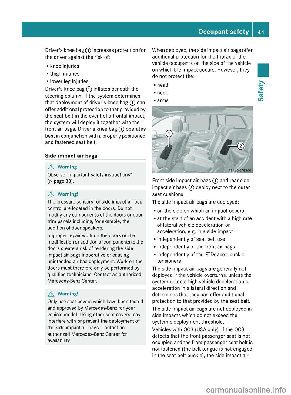 MERCEDES-BENZ GL 2011  Owners Manual Driver's knee bag : increases protection for
the driver against the risk of:
R knee injuries
R thigh injuries
R lower leg injuries
Driver's knee bag  : inflates beneath the
steering column. If