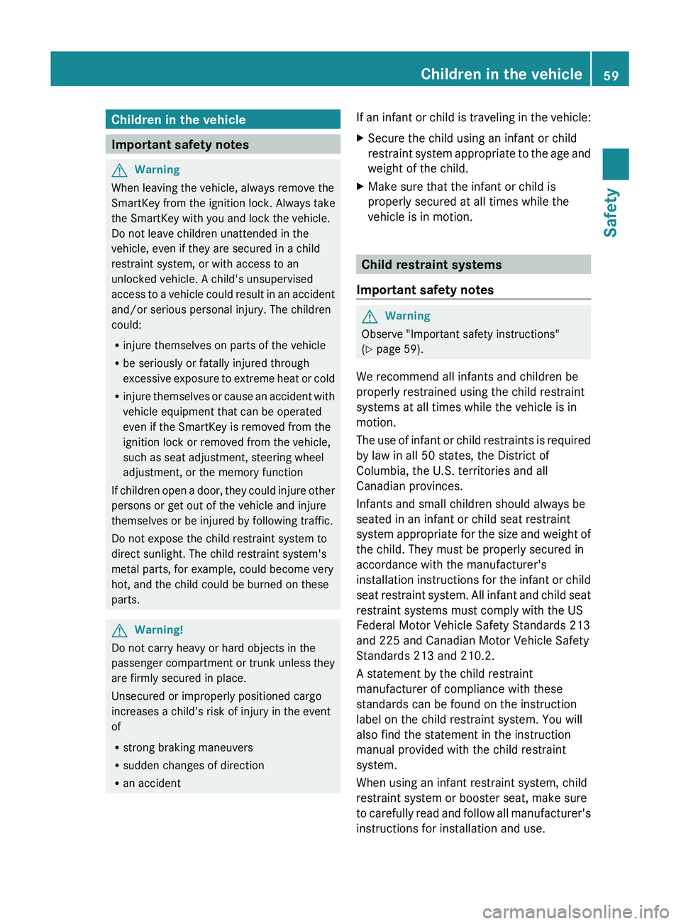 MERCEDES-BENZ GL 2011  Owners Manual Children in the vehicle
Important safety notes
GWarning
When leaving the vehicle, always remove the
SmartKey from the ignition lock. Always take
the SmartKey with you and lock the vehicle.
Do not leav