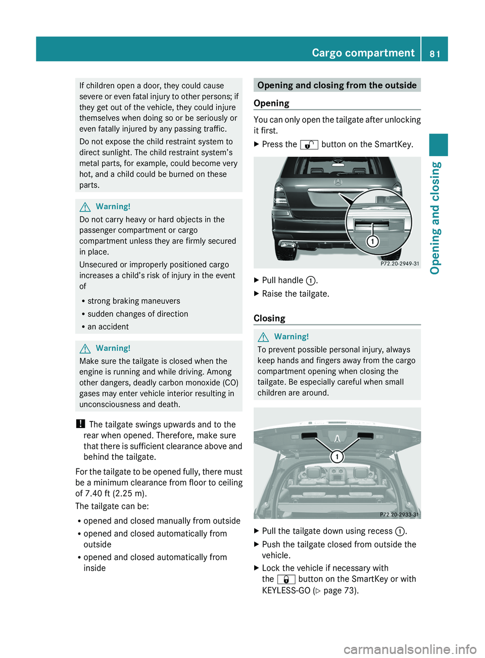 MERCEDES-BENZ GL 2011  Owners Manual If children open a door, they could cause
severe or even fatal injury to other persons; if
they get out of the vehicle, they could injure
themselves when doing so or be seriously or
even fatally injur