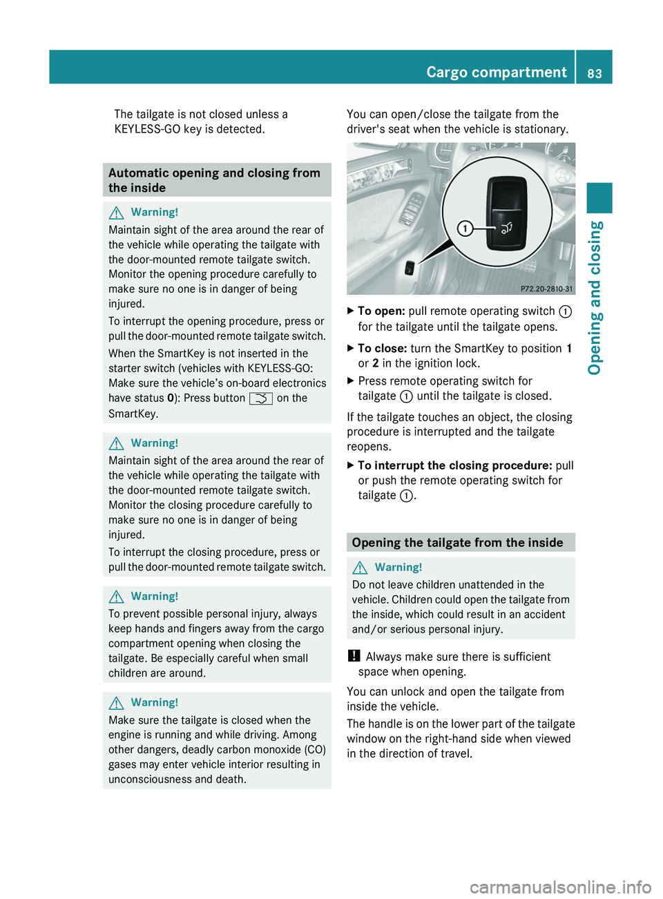 MERCEDES-BENZ GL 2011  Owners Manual The tailgate is not closed unless a
KEYLESS-GO key is detected.
Automatic opening and closing from
the inside
GWarning!
Maintain sight of the area around the rear of
the vehicle while operating the ta