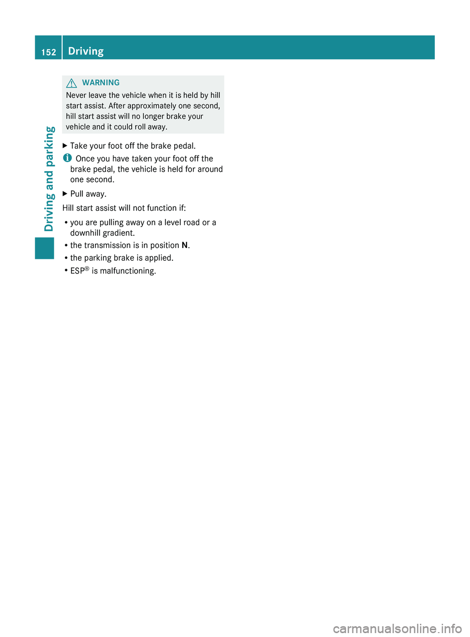 MERCEDES-BENZ GL 2012  Owners Manual GWARNING
Never leave the vehicle when it is held by hill
start assist. After approximately one second,
hill start assist will no longer brake your
vehicle and it could roll away.
XTake your foot off t