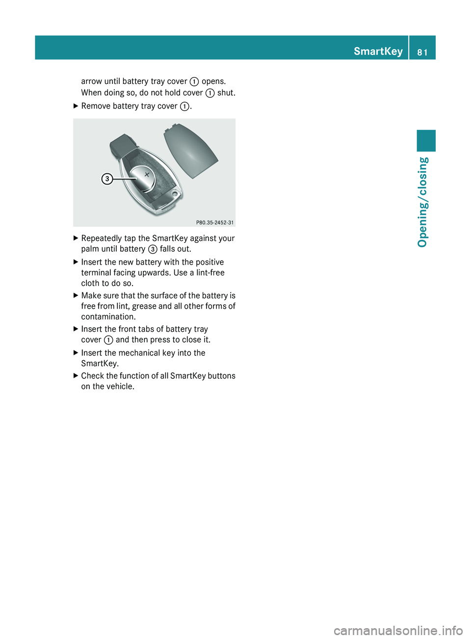 MERCEDES-BENZ GL 2012  Owners Manual arrow until battery tray cover : opens.
When doing so, do not hold cover  : shut.XRemove battery tray cover  :.XRepeatedly tap the SmartKey against your
palm until battery  = falls out.XInsert the new