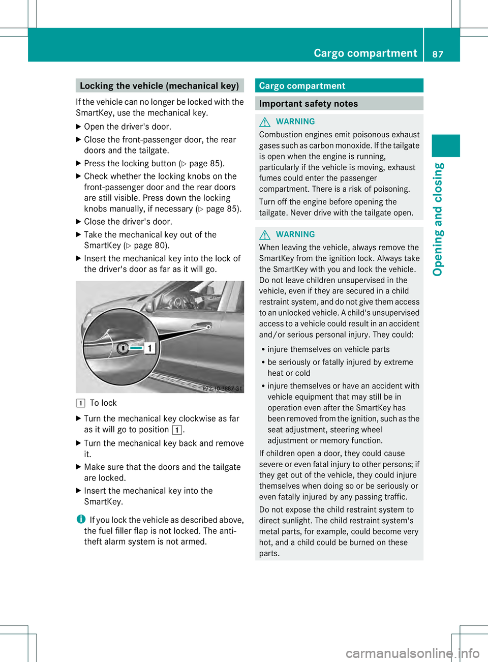 MERCEDES-BENZ GL 2013 Owners Manual Locking the vehicle (mechanical key)
If the vehicle can no longer be locked with the
SmartKey, use the mechanical key.
X Open the driver's door.
X Close the front-passenger door, the rear
doors an MERCEDES-BENZ GL 2013 Owners Manual Locking the vehicle (mechanical key)
If the vehicle can no longer be locked with the
SmartKey, use the mechanical key.
X Open the driver's door.
X Close the front-passenger door, the rear
doors an
