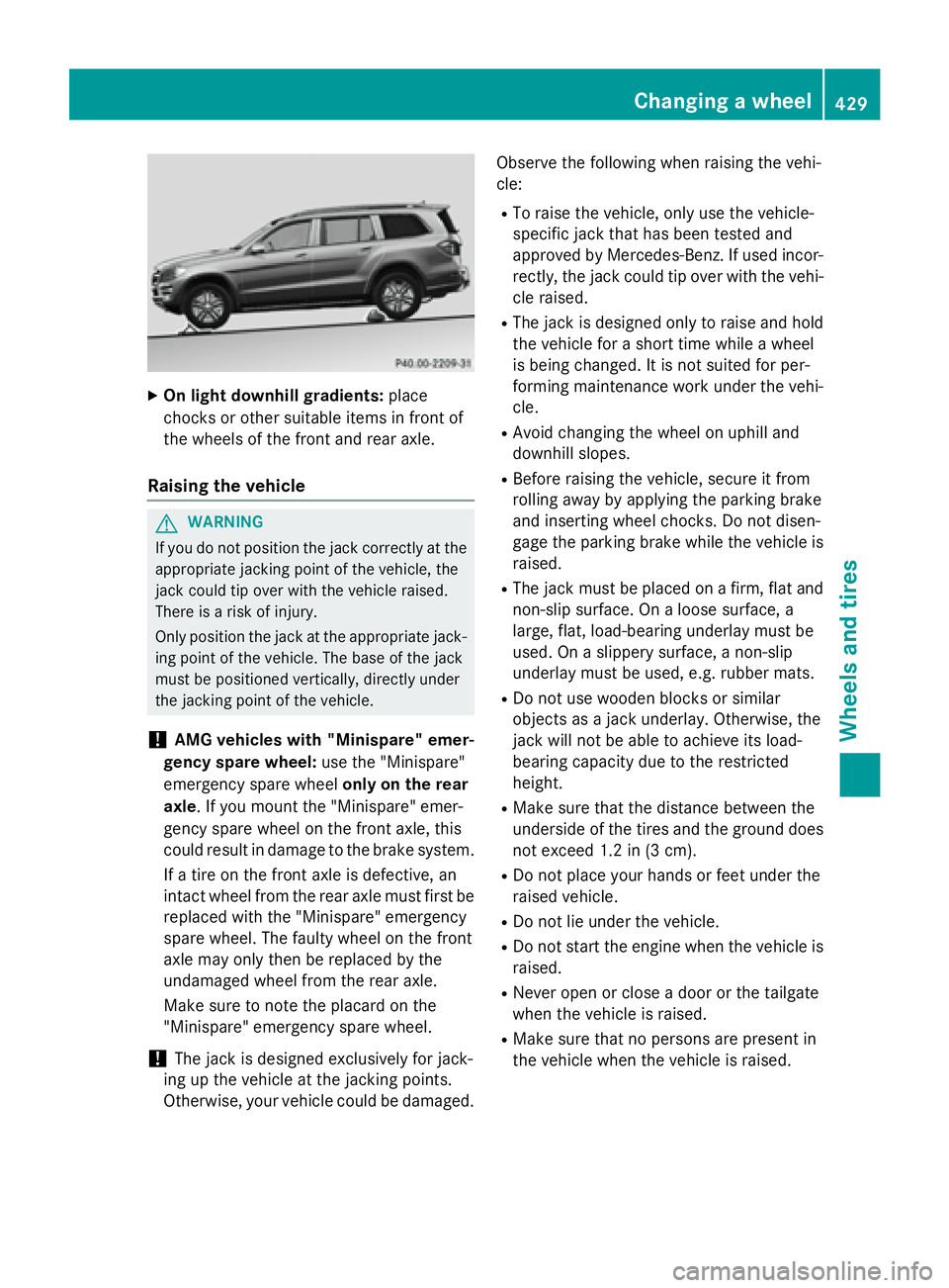 MERCEDES-BENZ GL 2016  Owners Manual X
On light downhill gradients: place
chocks or other suitable items in front of
the wheels of the front and rear axle.
Raising the vehicle
G WARNING
If you do not position the jack correctly at the
ap