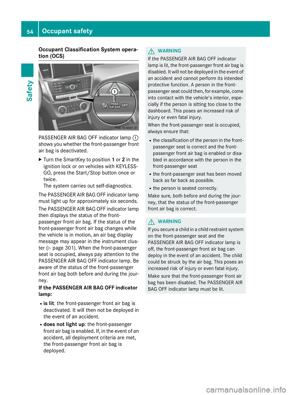 MERCEDES-BENZ GL 2016  Owners Manual Occupant Classification System opera-
tion (OCS)
PASSENGER AIR BAG OFF indicator lamp �C
shows you whether the front-passenger front
air bag is deactivated. X
Turn the SmartKey to position 1 or 2 in t