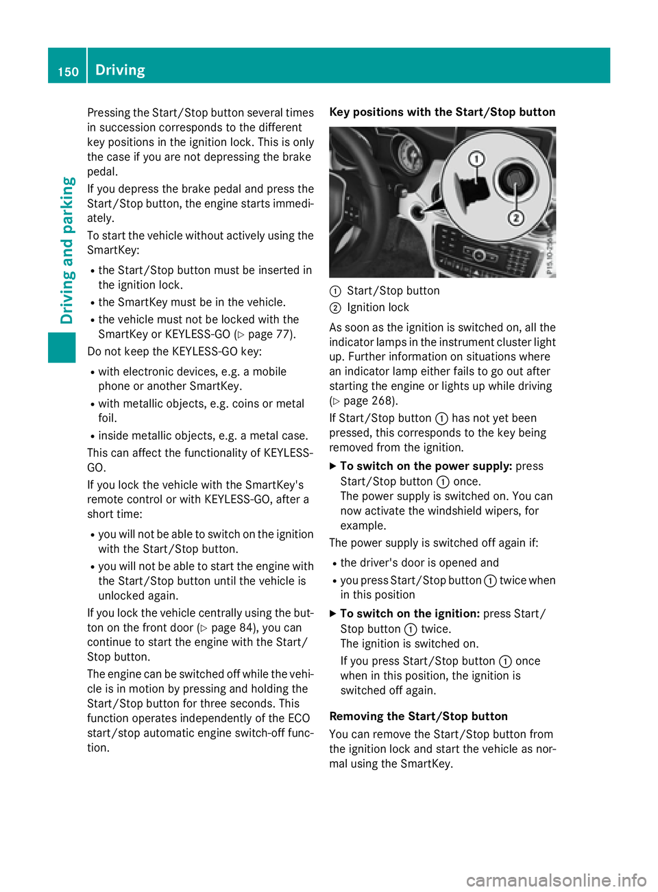 MERCEDES-BENZ GLA 2016  Owners Manual Pressing the Start/Stop button several times
in succession corresponds to the different
key positions in the ignition lock. This is only
the case if you are not depressing the brake
pedal.
If you depr