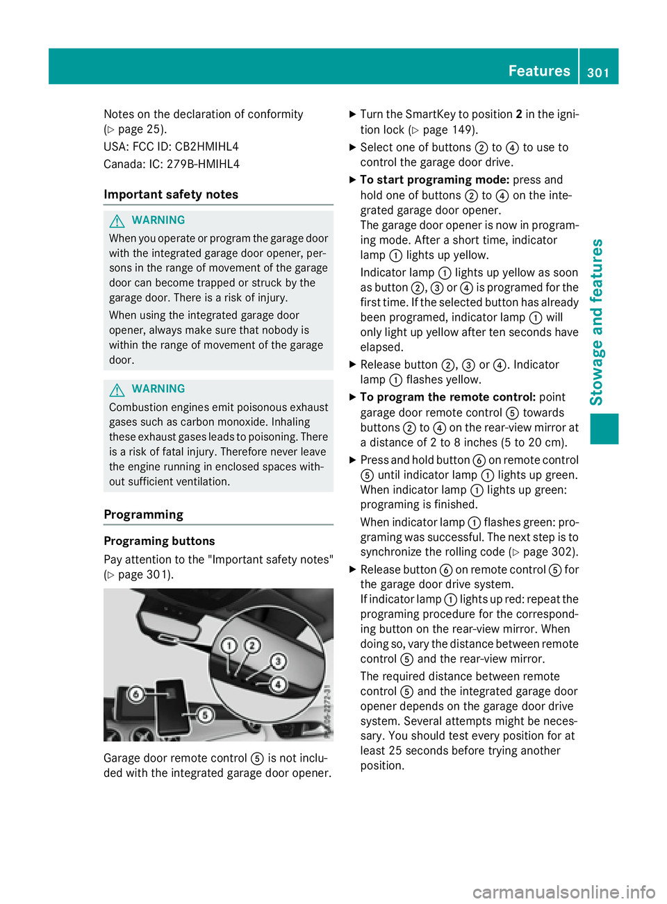 MERCEDES-BENZ GLA 2016  Owners Manual Notes on the declaration of conformity
( Y
page 25).
USA: FCC ID: CB2HMIHL4
Canada: IC: 279B-HMIHL4
Important safety notes
G WARNING
When you operate or program the garage door
with the integrated gar