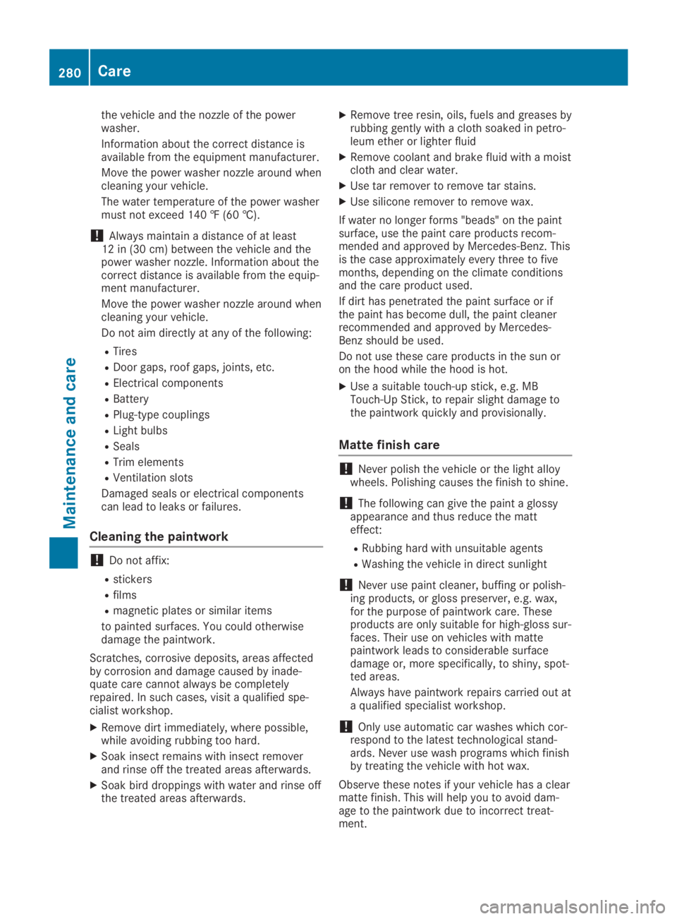 MERCEDES-BENZ GLA 2019  Owners Manual the vehicle and the nozzle of the powerwasher.
Information about the correct distance isavailable from the equipment manufacturer.
Move the power washer nozzle around whencleaning your vehicle.
The wa