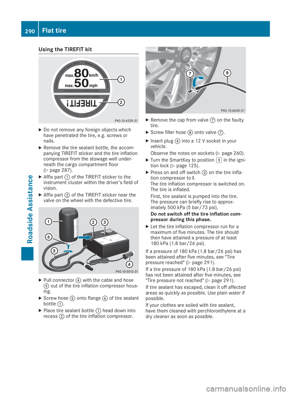 MERCEDES-BENZ GLA 2019  Owners Manual Using the TIREFIT kit
XDo not remove any foreign objects whichhave penetrated the tire, e.g. screws ornails.
XRemove the tire sealant bottle, the accom-panying TIREFIT sticker and the tire inflationco