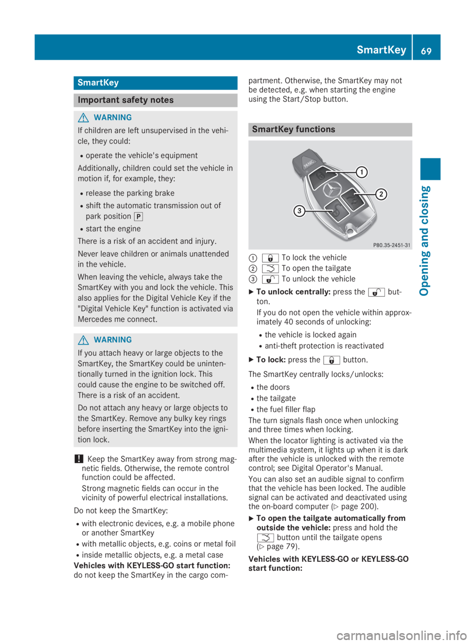 MERCEDES-BENZ GLA 2019  Owners Manual SmartKey
Important safety notes
GWARNING
If children are left unsupervised in the vehi-
cle, they could:
Roperate the vehicle's equipment
Additionally, children could set the vehicle in
motion if,