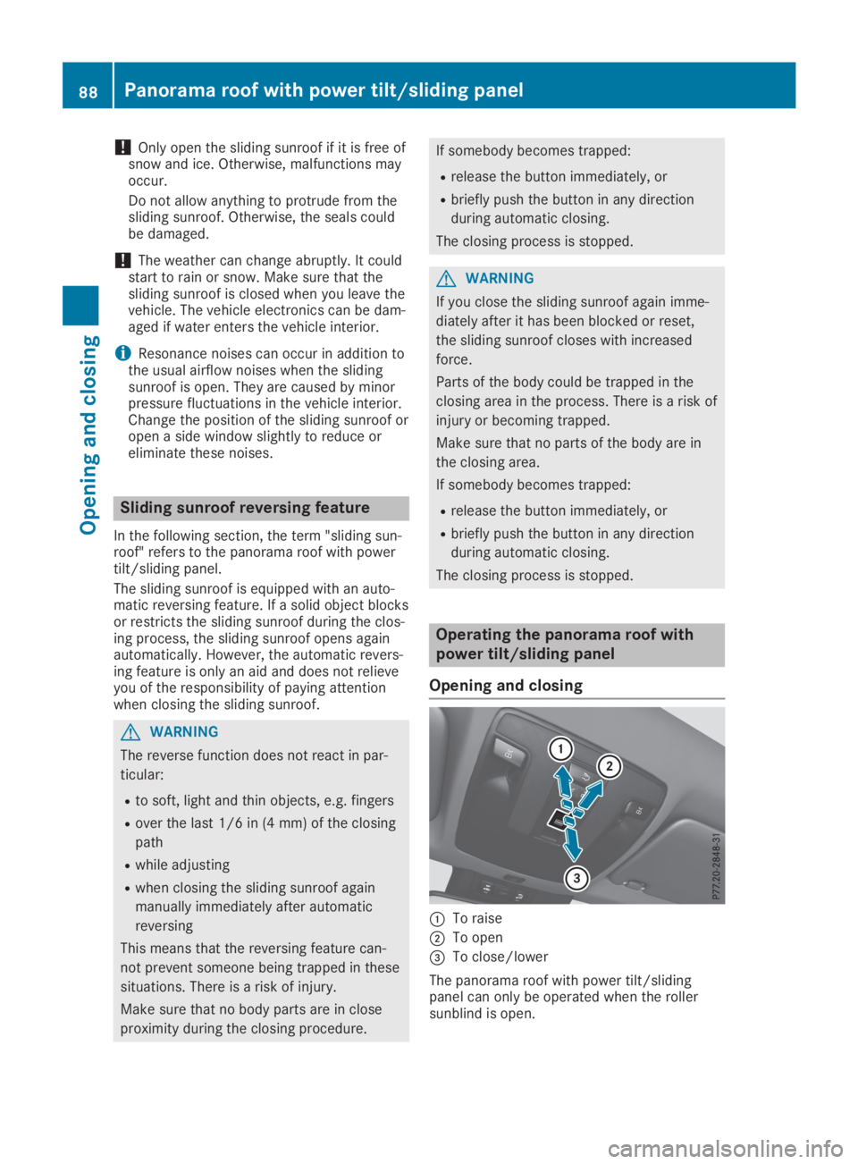 MERCEDES-BENZ GLA 2019  Owners Manual !Only open the sliding sunroof if it is free ofsnow and ice. Otherwise, malfunctions mayoccur.
Do not allow anything to protrude from thesliding sunroof. Otherwise, the seals couldbe damaged.
!The wea