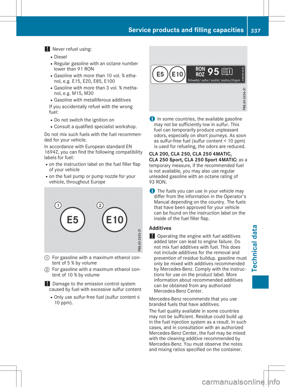 MERCEDES-BENZ GLA 2020  Owners Manual !
Never
refuelusing:
R Diesel
R Regu largasoli newith anoctane number
lower than91RON
R Gasol inewith more than10vol. %etha-
nol, e.g. E15, E20, E85,E100
R Gasol inewith more than3vol. %metha-
nol, e.