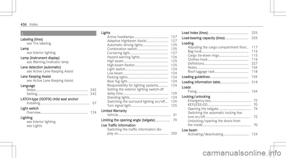 MERCEDES-BENZ GLB 2022 Owners Manual LL
Labeling (tir Labeling
(tires) es)
see Tire labeling
Lam p Lam
p
see Interior lighting
Lam Lam
p(ins p
(instr tr
ument displa ument
display) y)
see Warning/in dicatorlam p
Lane det Lane
detection ( MERCEDES-BENZ GLB 2022 Owners Manual LL
Labeling (tir Labeling
(tires) es)
see Tire labeling
Lam p Lam
p
see Interior lighting
Lam Lam
p(ins p
(instr tr
ument displa ument
display) y)
see Warning/in dicatorlam p
Lane det Lane
detection (
