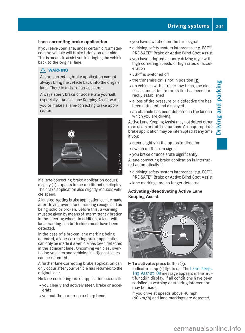 MERCEDES-BENZ GLC 2019  Owners Manual Lane-correcting brake application
If you leave your lane, under certain circumstan-ces the vehicle will brake briefly on one side.This is meant to assist you in bringing the vehicleback to the origina