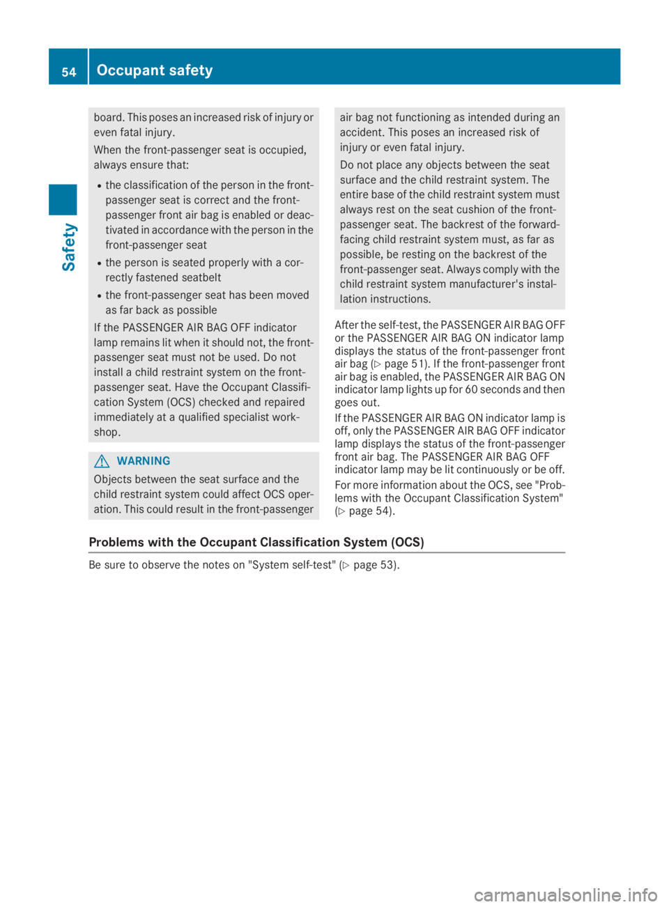 MERCEDES-BENZ GLC 2019  Owners Manual board. This poses an increased risk of injury or
even fatal injury.
When the front-passenger seat is occupied,
always ensure that:
Rthe classification of the person in the front-
passenger seat is cor