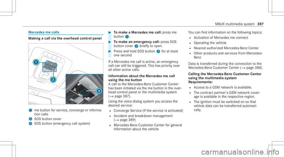 MERCEDES-BENZ GLC 2020 Owners Manual Mer
cede sme calls Making
acall viatheove rhead contr olpa nel 1
mebutt onforser vice, concier georinforma‐
tion calls
2 SOS buttoncover
3 SOS button (emerg ency callsy stem) #
Tomak eaMe rcedes mec MERCEDES-BENZ GLC 2020 Owners Manual Mer
cede sme calls Making
acall viatheove rhead contr olpa nel 1
mebutt onforser vice, concier georinforma‐
tion calls
2 SOS buttoncover
3 SOS button (emerg ency callsy stem) #
Tomak eaMe rcedes mec