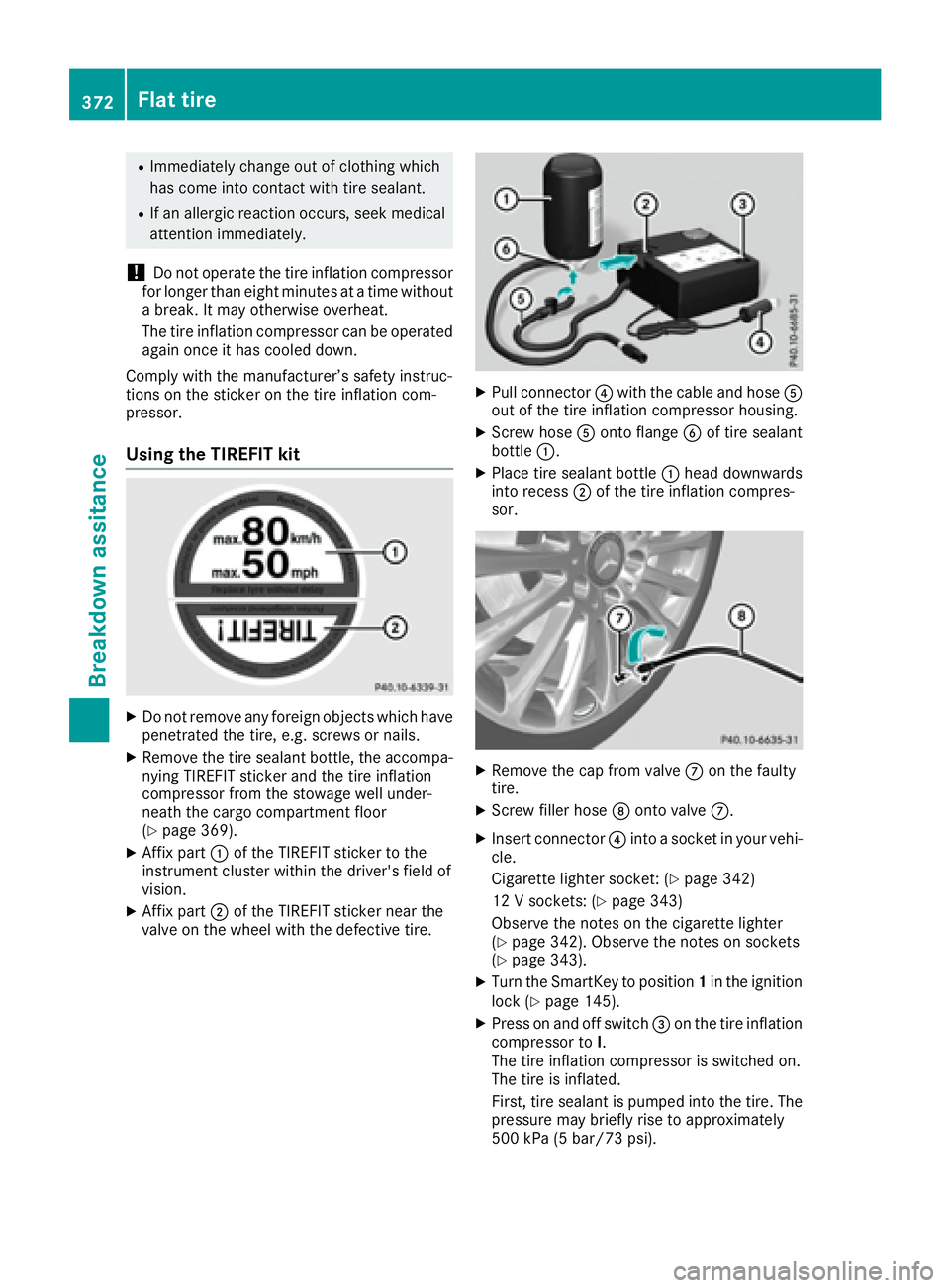 MERCEDES-BENZ GLE 2016  Owners Manual R
Immediately change out of clothing which
has come into contact with tire sealant. R
If an allergic reaction occurs, seek medical
attention immediately.
! Do not operate the tire inflation compressor