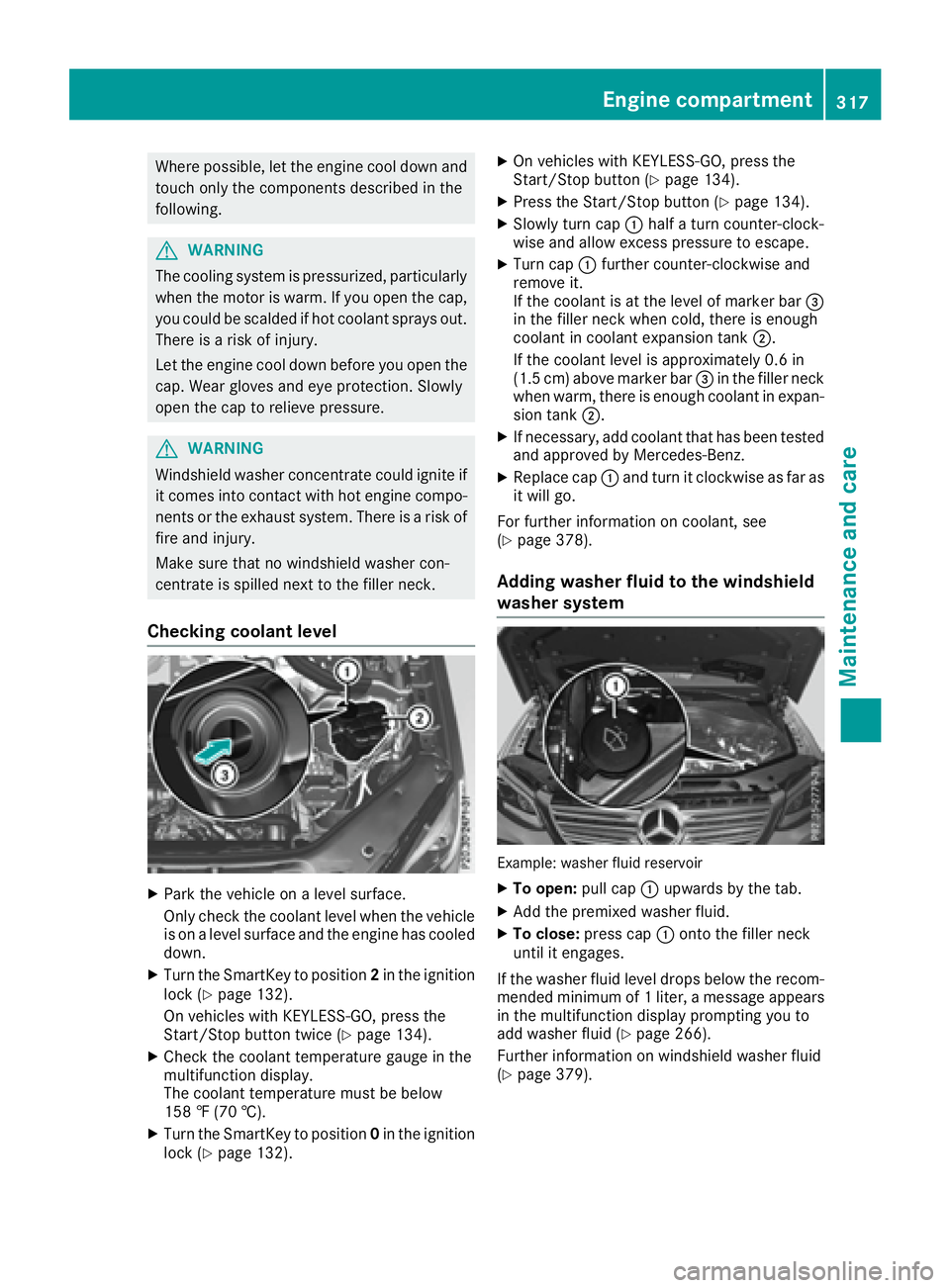 MERCEDES-BENZ GLE 2017  Owners Manual Where possible, let the engine cool down and
touch only the components described in the
following.
G WARNING
The cooling system is pressurized, particularly
when the motor is warm. If you open the cap