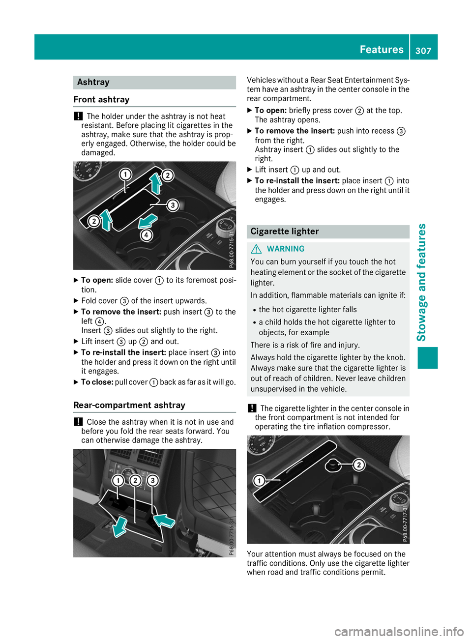 MERCEDES-BENZ GLE 2019  Owners Manual Ashtray
Front ashtray !
The holder under the ashtray is not heat
resistant. Before placing lit cigarettes in the
ashtray, make sure that the ashtray is prop-
erly engaged. Otherwise, the holder could 