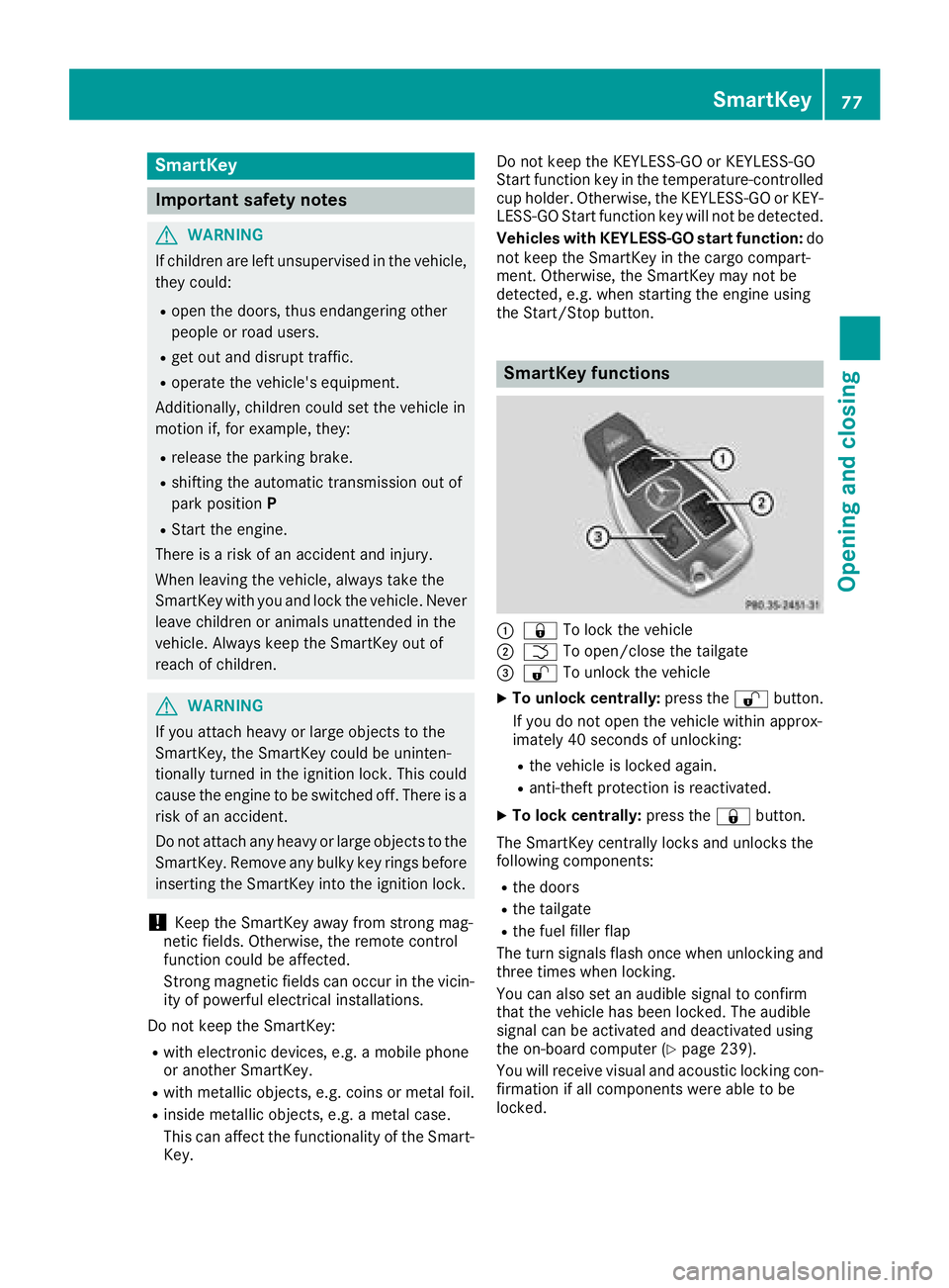 MERCEDES-BENZ GLE HYBRID 2018  Owners Manual SmartKey
Important safety notes
G WARNING
If children are left unsupervised in the vehicle,
they could: R
open the doors, thus endangering other
people or road users. R
get out and disrupt traffic. R
