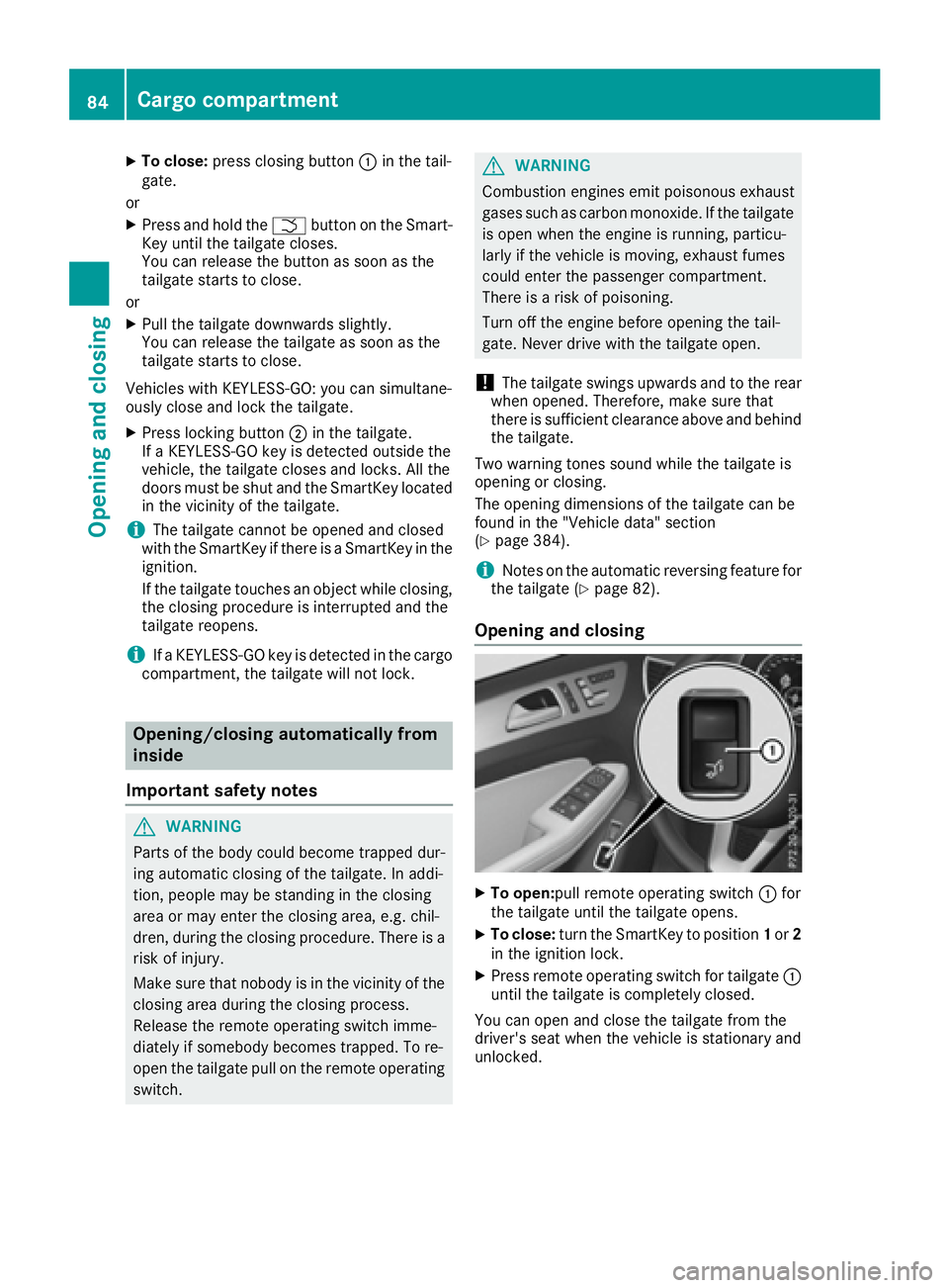 MERCEDES-BENZ GLS 2017  Owners Manual X
To close: press closing button �C in the tail-
gate.
or X
Press and hold the �T button on the Smart-
Key until the tailgate closes.
You can release the button as soon as the
tailgate starts to close