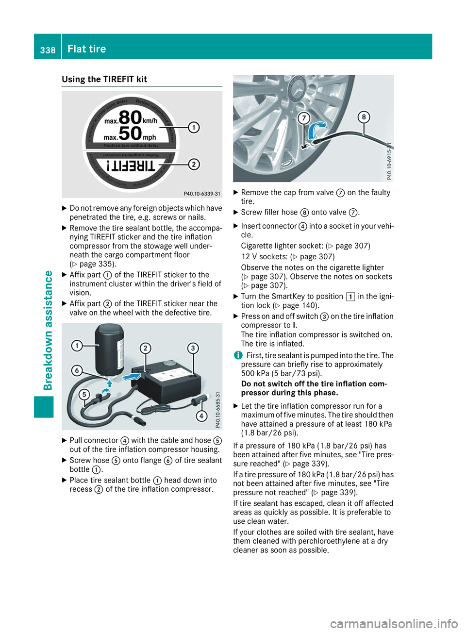 MERCEDES-BENZ GLS 2019  Owners Manual Using the TIREFIT kit
X
Do not remove any foreign objects which have
penetrated the tire, e.g. screws or nails.
X Remove the tire sealant bottle, the accompa-
nying TIREFIT sticker and the tire inflat