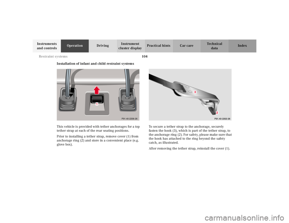 MERCEDES-BENZ S CLASS 2000  Owners Manual 104 Restraint systems
Te ch n ica l
data Instruments 
and controlsOperationDrivingInstrument 
cluster displayPractical hints Car care Index
Installation of infant and child restraint systems
This vehi