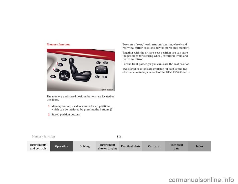 MERCEDES-BENZ S CLASS 2000  Owners Manual 111 Memory function
Te ch n ica l
data Instruments 
and controlsOperationDrivingInstrument 
cluster displayPractical hints Car care Index Memory function
The memory and stored position buttons are loc