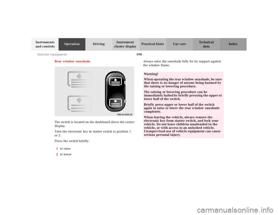 MERCEDES-BENZ S CLASS 2000  Owners Manual 190 Interior equipment
Te ch n ica l
data Instruments 
and controlsOperationDrivingInstrument 
cluster displayPractical hints Car care Index
Rear window sunshade
The switch is located on the dashboard