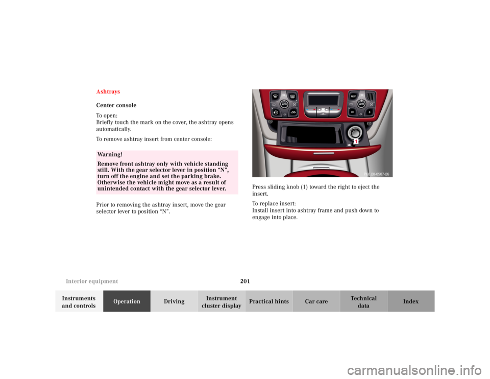 MERCEDES-BENZ S CLASS 2000  Owners Manual 201 Interior equipment
Te ch n ica l
data Instruments 
and controlsOperationDrivingInstrument 
cluster displayPractical hints Car care Index Ashtrays
Center console
To  o pen :
Briefly touch the mark 