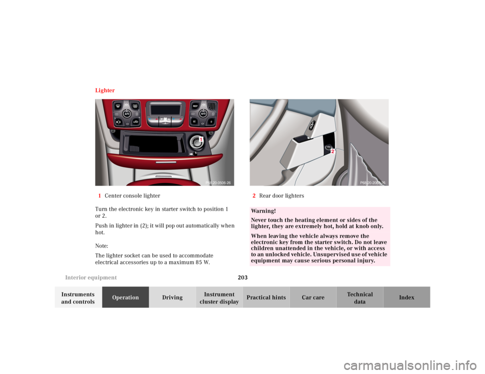 MERCEDES-BENZ S CLASS 2000  Owners Manual 203 Interior equipment
Te ch n ica l
data Instruments 
and controlsOperationDrivingInstrument 
cluster displayPractical hints Car care Index Lighter
1Center console lighter
Turn the electronic key in 