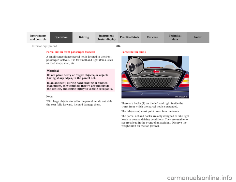 MERCEDES-BENZ S CLASS 2000  Owners Manual 204 Interior equipment
Te ch n ica l
data Instruments 
and controlsOperationDrivingInstrument 
cluster displayPractical hints Car care Index
Parcel net in front passenger footwell
A small convenience 