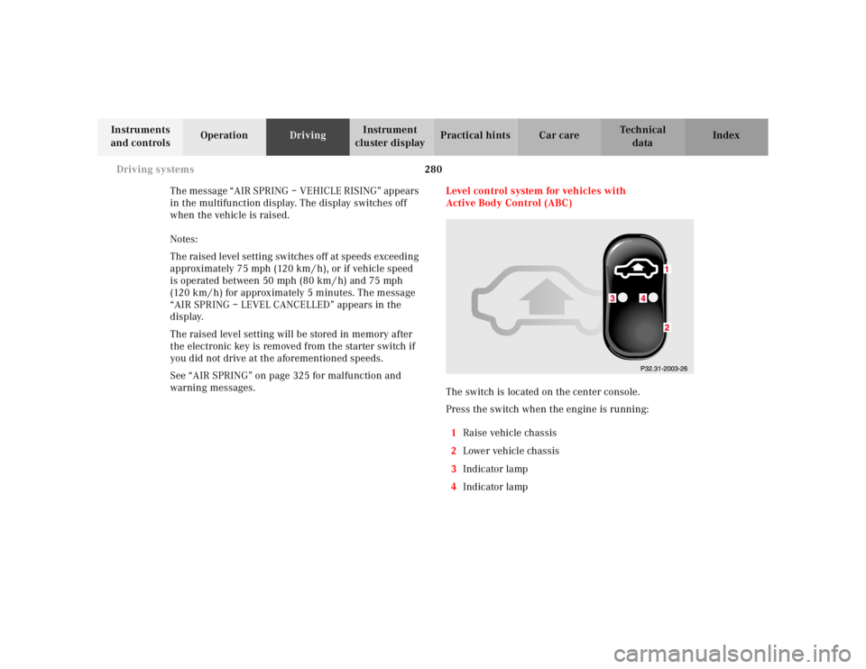 MERCEDES-BENZ S CLASS 2000  Owners Manual 280 Driving systems
Te ch n ica l
data Instruments 
and controlsOperationDrivingInstrument 
cluster displayPractical hints Car care Index
The message “AIR SPRING – VEHICLE RISING” appears 
in th
