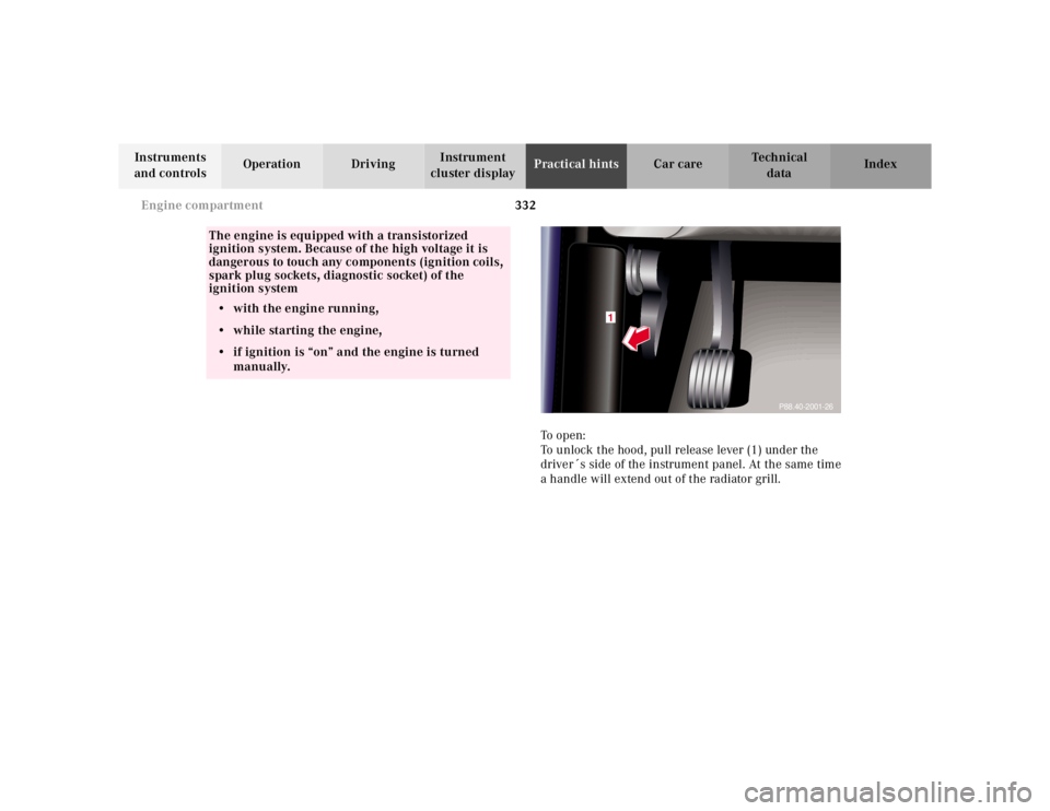 MERCEDES-BENZ S CLASS 2000  Owners Manual 332 Engine compartment
Te ch n ica l
data Instruments 
and controlsOperation DrivingInstrument 
cluster displayPractical hintsCar care Index
To  o p e n :
To unlock the hood, pull release lever (1) un