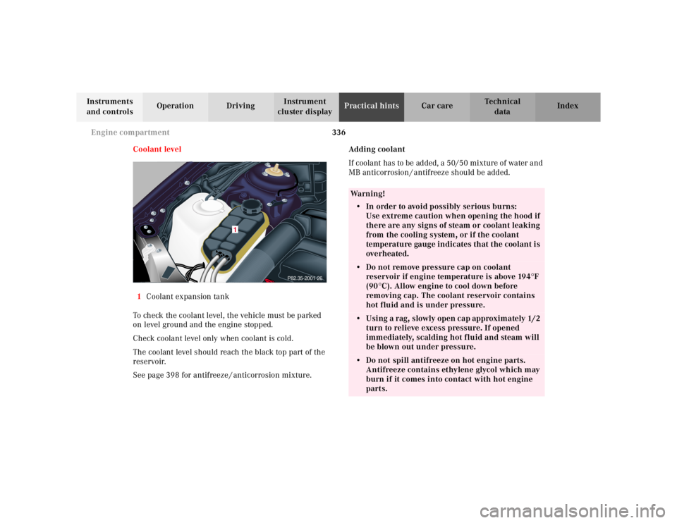 MERCEDES-BENZ S CLASS 2000  Owners Manual 336 Engine compartment
Te ch n ica l
data Instruments 
and controlsOperation DrivingInstrument 
cluster displayPractical hintsCar care Index
Coolant level
1Coolant expansion tank
To check the coolant 