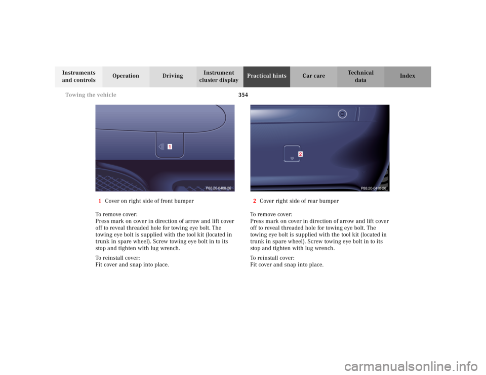 MERCEDES-BENZ S CLASS 2000  Owners Manual 354 Towing the vehicle
Te ch n ica l
data Instruments 
and controlsOperation DrivingInstrument 
cluster displayPractical hintsCar care Index
1Cover on right side of front bumper
To remove cover:
Press