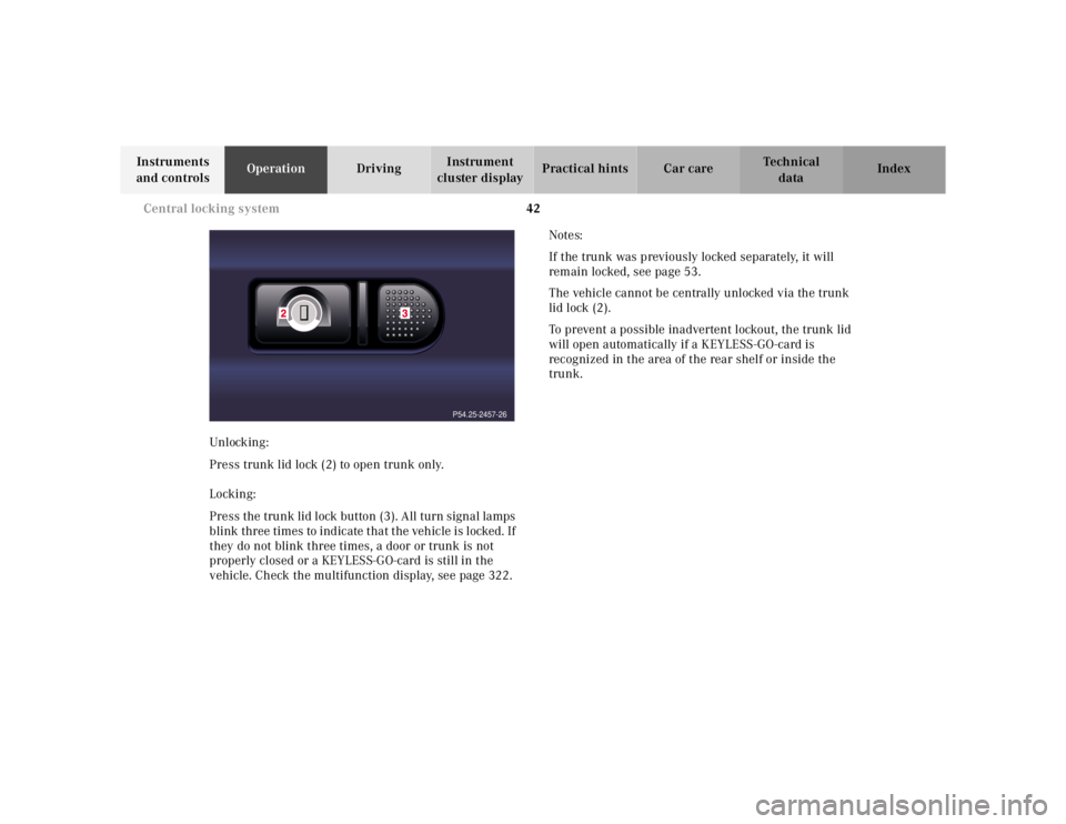 MERCEDES-BENZ S CLASS 2000  Owners Manual 42 Central locking system
Te ch n ica l
data Instruments 
and controlsOperationDrivingInstrument 
cluster displayPractical hints Car care Index
Unlocking:
Press trunk lid lock (2) to open trunk only.
