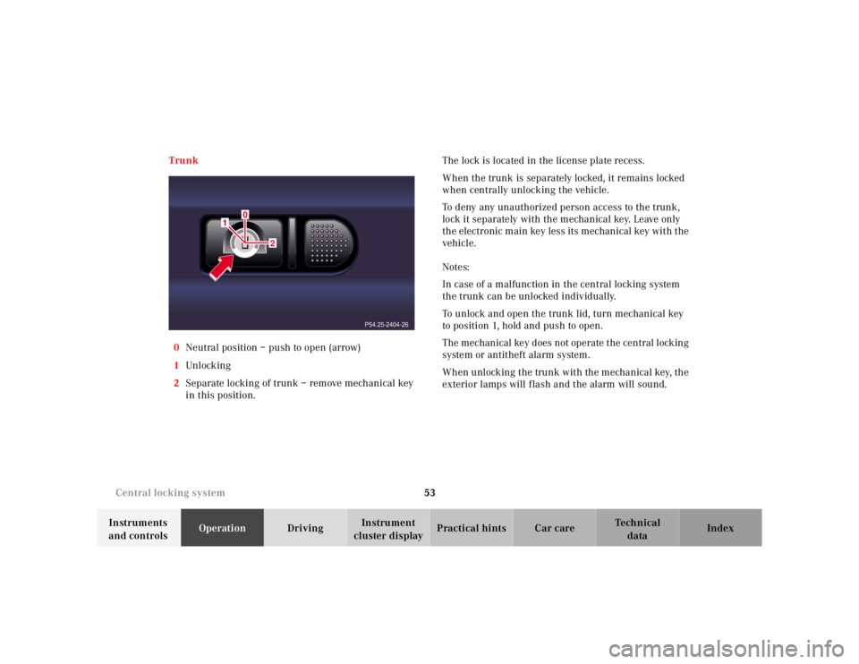 MERCEDES-BENZ S CLASS 2000  Owners Manual 53 Central locking system
Te ch n ica l
data Instruments 
and controlsOperationDrivingInstrument 
cluster displayPractical hints Car care Index Trunk
0Neutral position – push to open (arrow)
1Unl oc