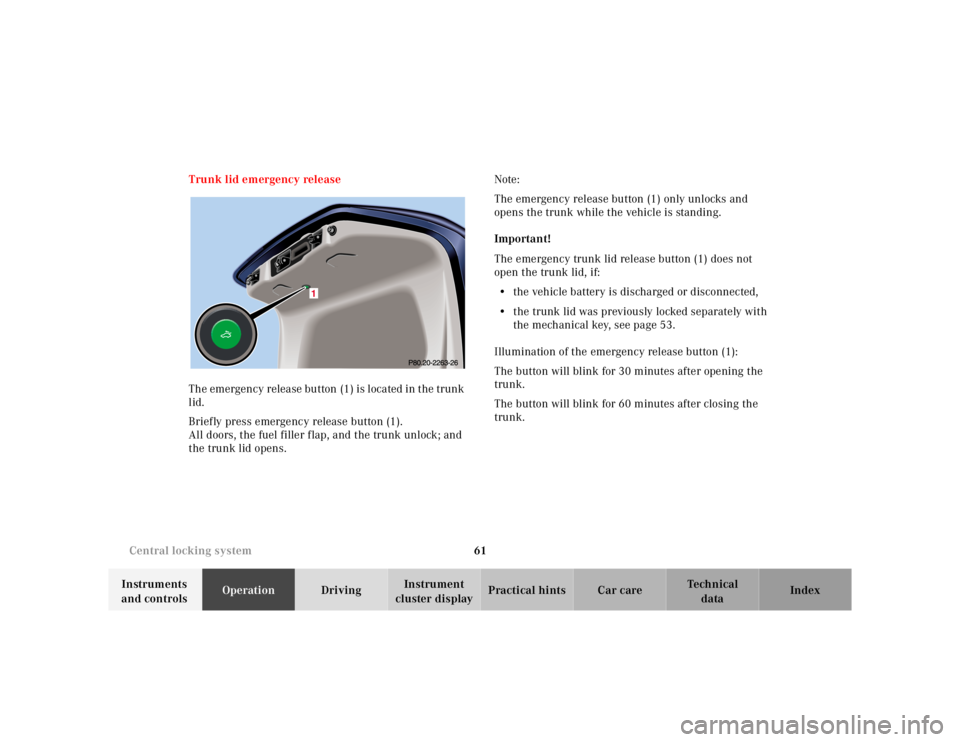 MERCEDES-BENZ S CLASS 2000  Owners Manual 61 Central locking system
Te ch n ica l
data Instruments 
and controlsOperationDrivingInstrument 
cluster displayPractical hints Car care Index Trunk lid emergency release
The emergency release button