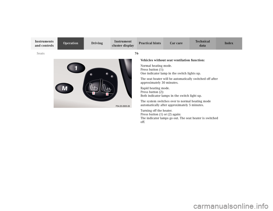 MERCEDES-BENZ S CLASS 2000  Owners Manual 76 Seats
Te ch n ica l
data Instruments 
and controlsOperationDrivingInstrument 
cluster displayPractical hints Car care Index
Vehicles without seat ventilation function:
Normal heating mode.
Press bu