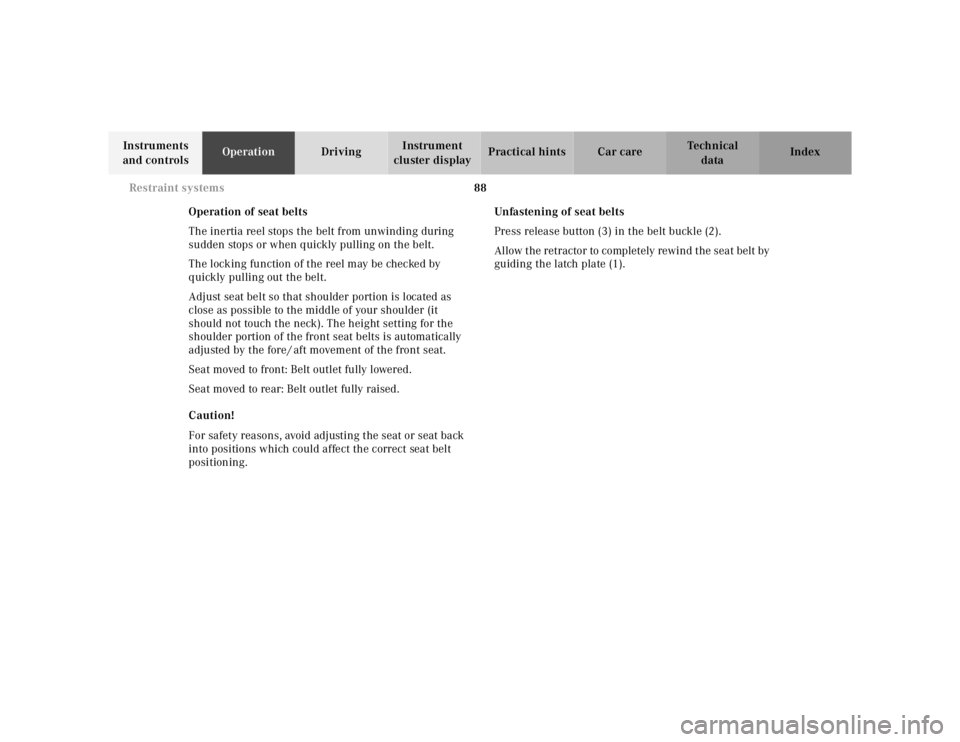 MERCEDES-BENZ S CLASS 2000  Owners Manual 88 Restraint systems
Te ch n ica l
data Instruments 
and controlsOperationDrivingInstrument 
cluster displayPractical hints Car care Index
Operation of seat belts
The inertia reel stops the belt from 
