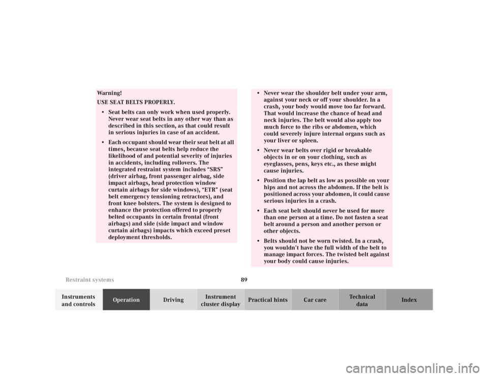 MERCEDES-BENZ S CLASS 2000  Owners Manual 89 Restraint systems
Te ch n ica l
data Instruments 
and controlsOperationDrivingInstrument 
cluster displayPractical hints Car care Index
Wa r n i n g !
USE SEAT BELTS PROPERLY.• Seat belts can onl