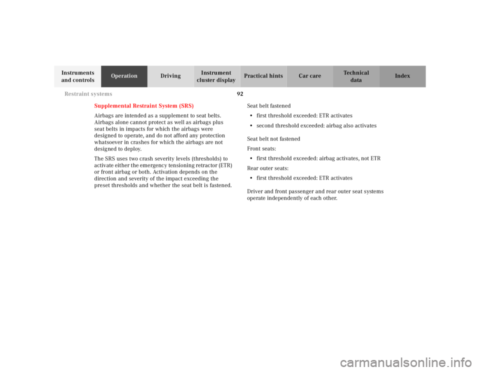 MERCEDES-BENZ S CLASS 2000  Owners Manual 92 Restraint systems
Te ch n ica l
data Instruments 
and controlsOperationDrivingInstrument 
cluster displayPractical hints Car care Index
Supplemental Restraint System (SRS)
Airbags are intended as a