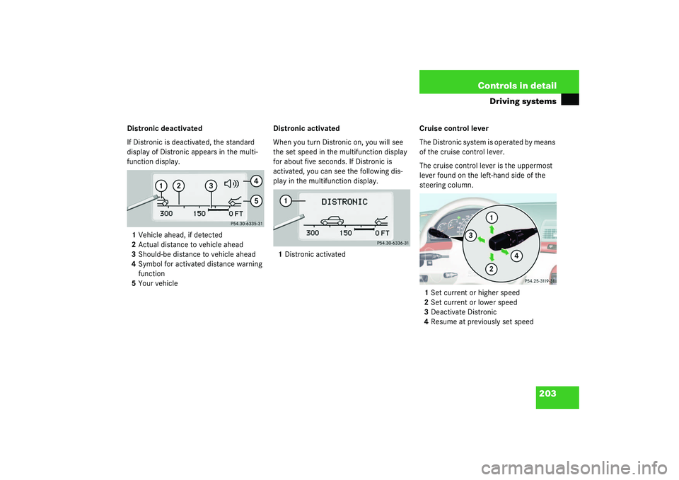 MERCEDES-BENZ S CLASS 2003  Owners Manual 203 Controls in detail
Driving systems
Distronic deactivated
If Distronic is deactivated, the standard 
display of Distronic appears in the multi-
function display.
1Vehicle ahead, if detected
2Actual