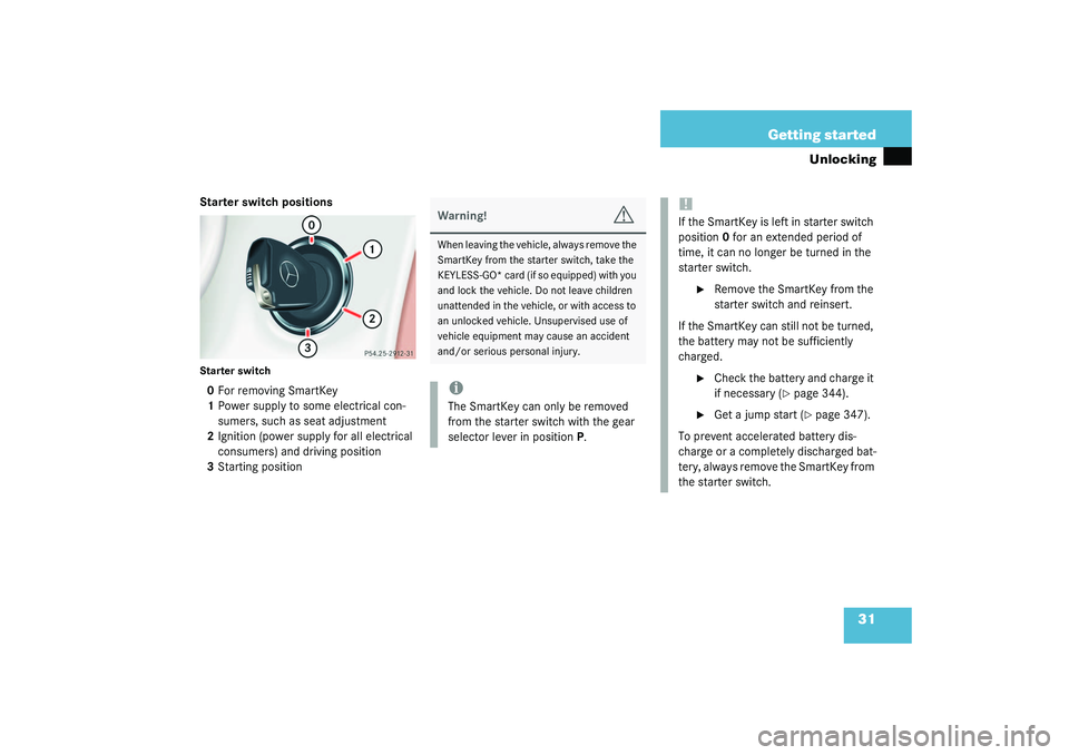 MERCEDES-BENZ S CLASS 2003  Owners Manual 31 Getting started
Unlocking
Starter switch positionsStarter switch0For removing SmartKey
1Power supply to some electrical con-
sumers, such as seat adjustment
2Ignition (power supply for all electric
