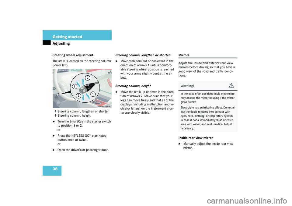 MERCEDES-BENZ S CLASS 2003  Owners Manual 38 Getting startedAdjustingSteering wheel adjustment
The stalk is located on the steering column 
(lower left).
1Steering column, lengthen or shorten
2Steering column, height
Turn the SmartKey in the