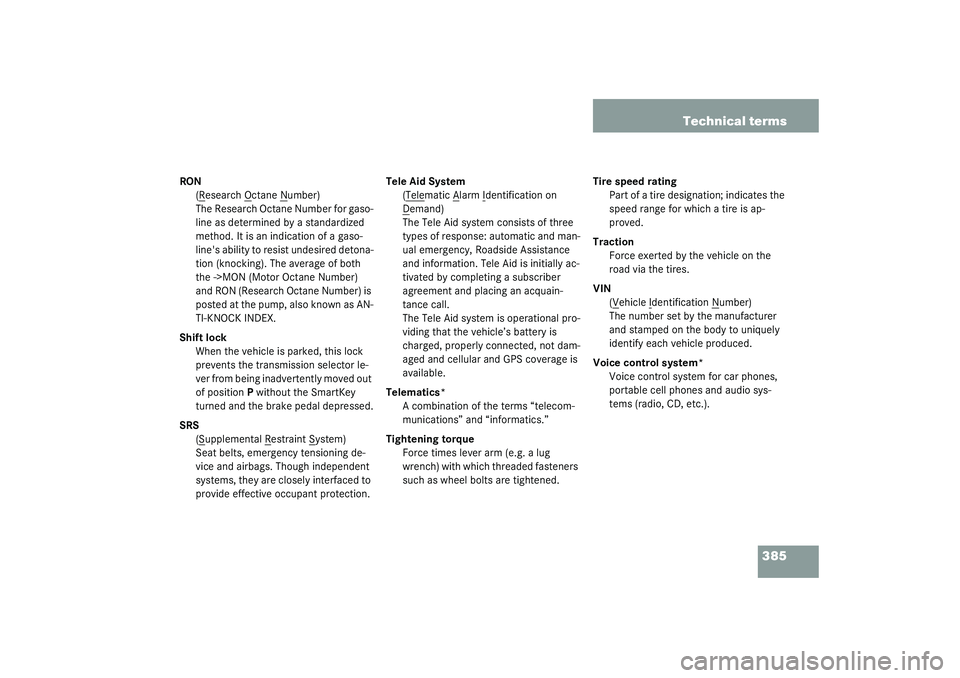 MERCEDES-BENZ S CLASS 2003  Owners Manual 385 Technical terms
RON
(R
esearch O
ctane N
umber)
The Research Octane Number for gaso-
line as determined by a standardized 
method. It is an indication of a gaso-
lines ability to resist undesired