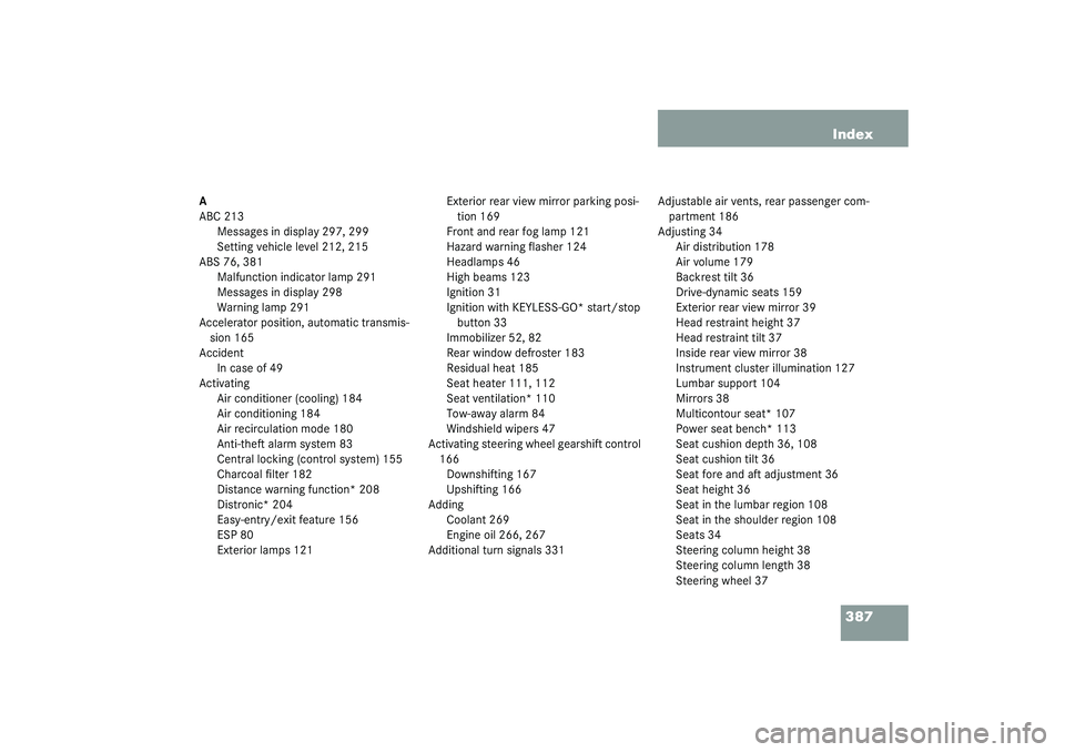 MERCEDES-BENZ S CLASS 2003  Owners Manual 387 Index
A
ABC 213
Messages in display 297, 299
Setting vehicle level 212, 215
ABS 76, 381
Malfunction indicator lamp 291
Messages in display 298
Warning lamp 291
Accelerator position, automatic tran
